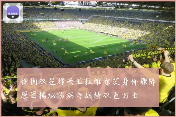 德国双星穆西亚拉维尔茨身价骤降原因揭秘伤病与战绩双重打击