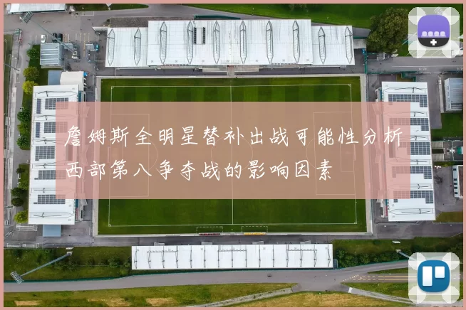 詹姆斯全明星替补出战可能性分析西部第八争夺战的影响因素